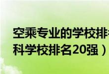 空乘专业的学校排名（2022空中乘务专业专科学校排名20强）