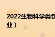 2022生物科学类包括哪些专业（都有什么专业）