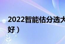 2022智能估分选大学有什么软件（哪个软件好）