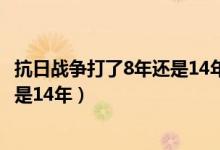 抗日战争打了8年还是14年三百字作文（抗日战争打了8年还是14年）