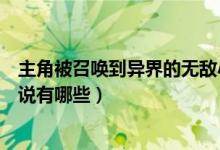 主角被召唤到异界的无敌小说（主角被召唤到异界的无敌小说有哪些）