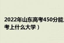 2022年山东高考450分能上什么大学（2022年高考450分能考上什么大学）