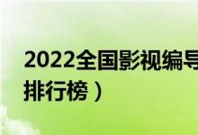 2022全国影视编导专业大学排名（专科学校排行榜）