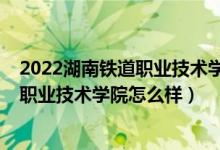 2022湖南铁道职业技术学院单招考试大纲（2022湖南铁道职业技术学院怎么样）