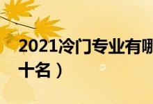 2021冷门专业有哪些（大学冷门专业排名前十名）