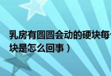 乳房有圆圆会动的硬块每个人都有吗（乳房有圆圆会动的硬块是怎么回事）