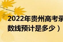 2022年贵州高考录取分数线预测（各批次分数线预计是多少）