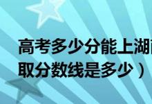 高考多少分能上湖南科技职业学院（2021录取分数线是多少）