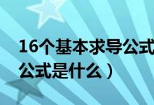 16个基本求导公式推导过程（16个基本求导公式是什么）