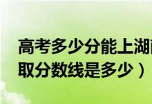 高考多少分能上湖南财政经济学院（2021录取分数线是多少）