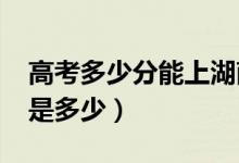 高考多少分能上湖南大学（2021录取分数线是多少）