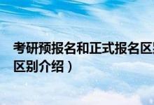 考研预报名和正式报名区别是什么（考研预报名和正式报名区别介绍）