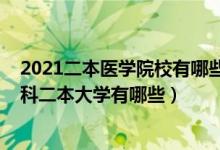 2021二本医学院校有哪些大学排名（2022高考好一点的医科二本大学有哪些）