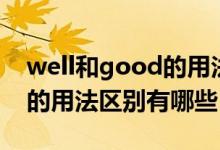 well和good的用法区别口诀（well和good的用法区别有哪些）