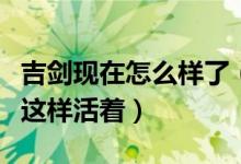 吉剑现在怎么样了（曾经的“零分英雄”如今这样活着）