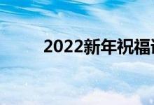 2022新年祝福语大全（简短温暖）