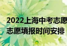 2022上海中考志愿怎么填（2022年上海中考志愿填报时间安排）