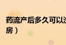 药流产后多久可以洗头（药流产后多久可以同房）