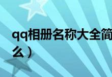 qq相册名称大全简单（qq相册名称大全有什么）