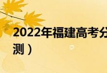 2022年福建高考分数线预测（录取分数线预测）