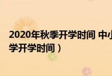 2020年秋季开学时间 中小学湖南（2020年下半年湖南中小学开学时间）