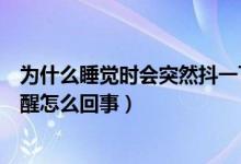 为什么睡觉时会突然抖一下然后惊醒（睡觉时突然抖一下惊醒怎么回事）