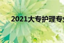 2021大专护理专业学校（有哪些学校）