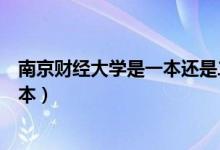 南京财经大学是一本还是二本（南京财经大学是一本还是二本）