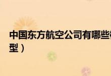 中国东方航空公司有哪些机型的客机（东航客机都有什么机型）