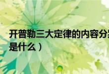 开普勒三大定律的内容分别是什么（开普勒三大定律的内容是什么）