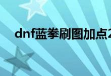 dnf蓝拳刷图加点2019（蓝拳加点推荐）