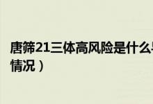 唐筛21三体高风险是什么导致的（唐筛21三体高风险是什么情况）