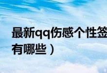 最新qq伤感个性签名（最新qq伤感个性签名有哪些）