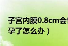 子宫内膜0.8cm会怀孕吗（子宫内膜0.7已怀孕了怎么办）