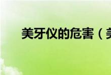 美牙仪的危害（美牙仪的危害是什么）