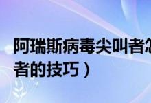 阿瑞斯病毒尖叫者怎么打（打阿瑞斯病毒尖叫者的技巧）