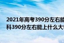 2021年高考390分左右能上什么样的大学（2022年高考理科390分左右能上什么大学）