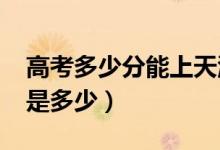 高考多少分能上天津大学（2021录取分数线是多少）