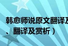 韩愈师说原文翻译及赏析视频（韩愈师说原文、翻译及赏析）