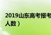 2019山东高考报考人数（2019山东高考报名人数）