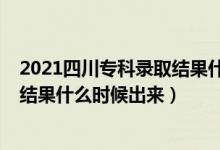 2021四川专科录取结果什么时候出来（2021四川专科录取结果什么时候出来）