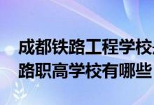 成都铁路工程学校是职高吗（2022成都的铁路职高学校有哪些）