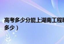 高考多少分能上湖南工程职业技术学院（2021录取分数线是多少）