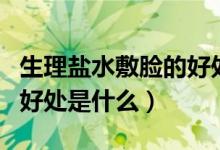 生理盐水敷脸的好处与坏处（生理盐水敷脸的好处是什么）