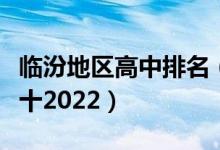 临汾地区高中排名（山西临汾最新高中排名前十2022）