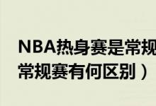 NBA热身赛是常规赛吗（NBA季前热身赛和常规赛有何区别）