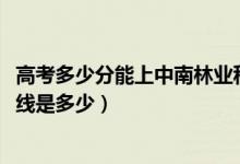 高考多少分能上中南林业科技大学涉外学院（2021录取分数线是多少）