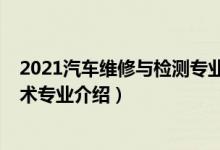 2021汽车维修与检测专业好不好（2022汽车检测与维修技术专业介绍）