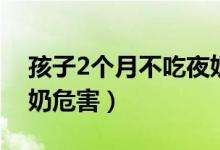 孩子2个月不吃夜奶危害（孩子2个月不吃夜奶危害）