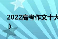 2022高考作文十大作死行为（需要注意什么）